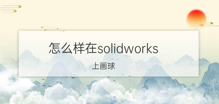 怎么样在solidworks 上画球 SW怎么渲染？